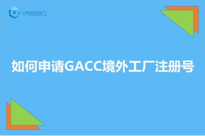 GACC備案是什么?如何申請(qǐng)GACC境外工廠(chǎng)注冊(cè)號(hào)?