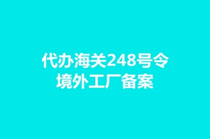 代辦海關(guān)248號(hào)令境外工廠備案手續(xù)時(shí)間