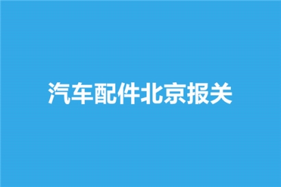 汽車配件北京報(bào)關(guān)選擇哪家公司比較好？