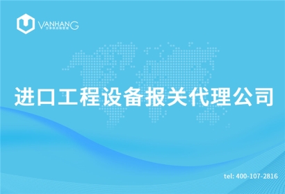 進口工程設(shè)備報關(guān)代理公司